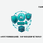 AI时代下的网络安全突围：为何“体系化防御”成了新共识？