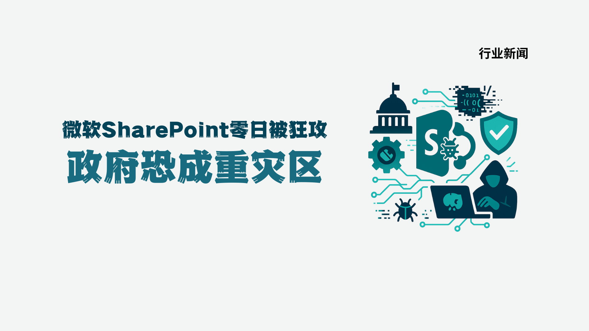 微软SharePoint零日被狂攻：政府成重灾区，补丁与防御双管齐下